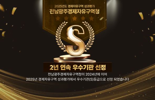 2025년도 경제자유구역 성과평가
전남광주경제자유구역청
S
2년 연속 우수기관 선정
전남광주경제자유구역청이 2024년에 이어 2025년 경제자유구역 성과평가에서 우수기관(S등급)으로 선정되었습니다.