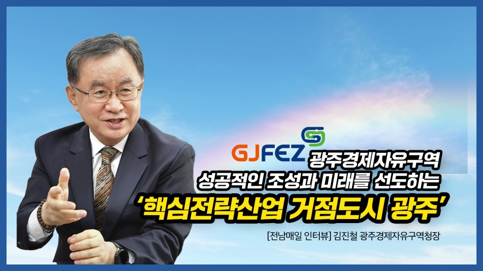 광주경제자유구역청, 광주경제자유구역의 성공적인 조성과미래를 선도하는 ‘핵심전략산업 거점도시 광주’의 기틀 마련하겠다. 김진철 광주경제자유구역청장 인터뷰1
